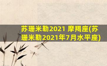 苏珊米勒2021 摩羯座(苏珊米勒2021年7月水平座)